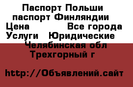 Паспорт Польши, паспорт Финляндии › Цена ­ 1 000 - Все города Услуги » Юридические   . Челябинская обл.,Трехгорный г.